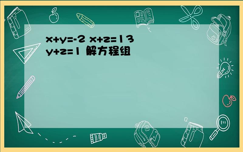 x+y=-2 x+z=13 y+z=1 解方程组