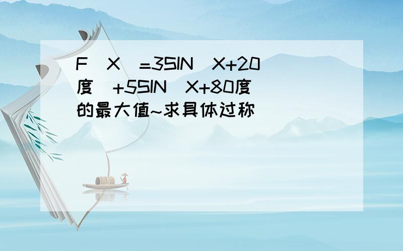 F(X)=3SIN(X+20度）+5SIN（X+80度）的最大值~求具体过称