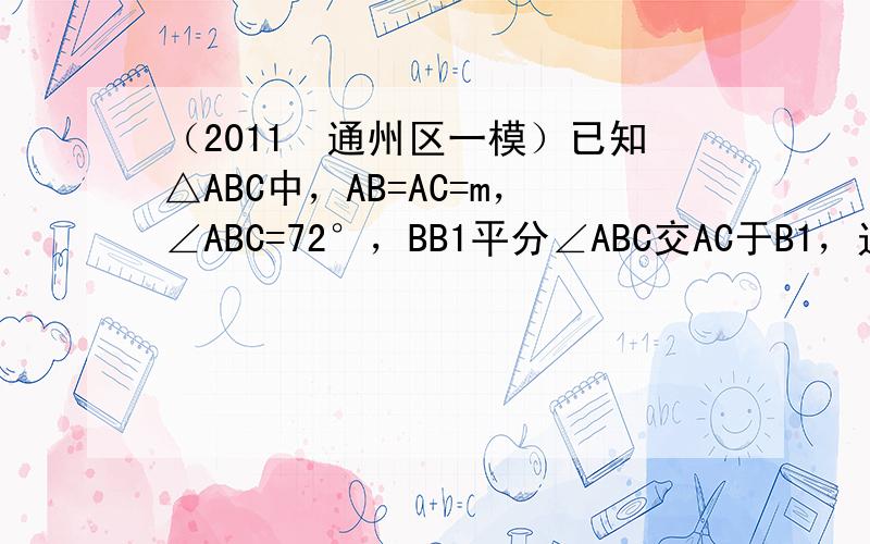 （2011•通州区一模）已知△ABC中，AB=AC=m，∠ABC=72°，BB1平分∠ABC交AC于B1，过B1作B1B