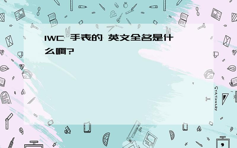 IWC 手表的 英文全名是什么啊?