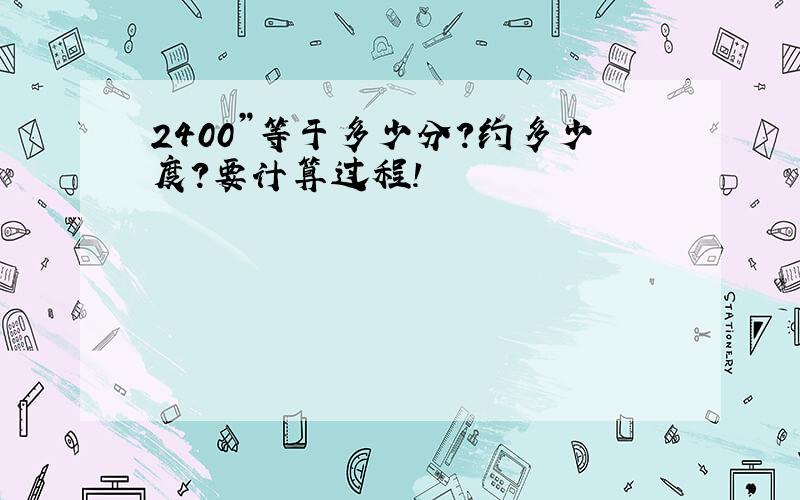 2400”等于多少分?约多少度?要计算过程!