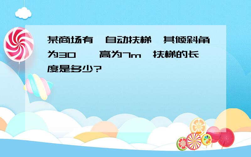 某商场有一自动扶梯,其倾斜角为30°,高为7m,扶梯的长度是多少?