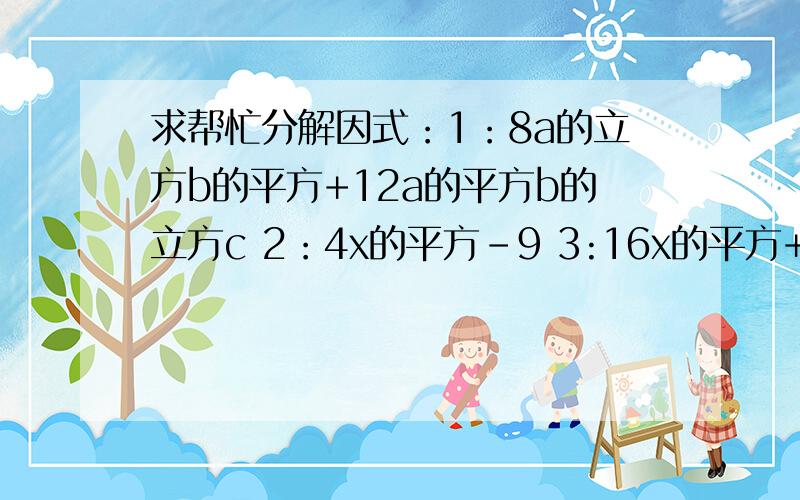 求帮忙分解因式：1：8a的立方b的平方+12a的平方b的立方c 2：4x的平方-9 3:16x的平方+24x+9