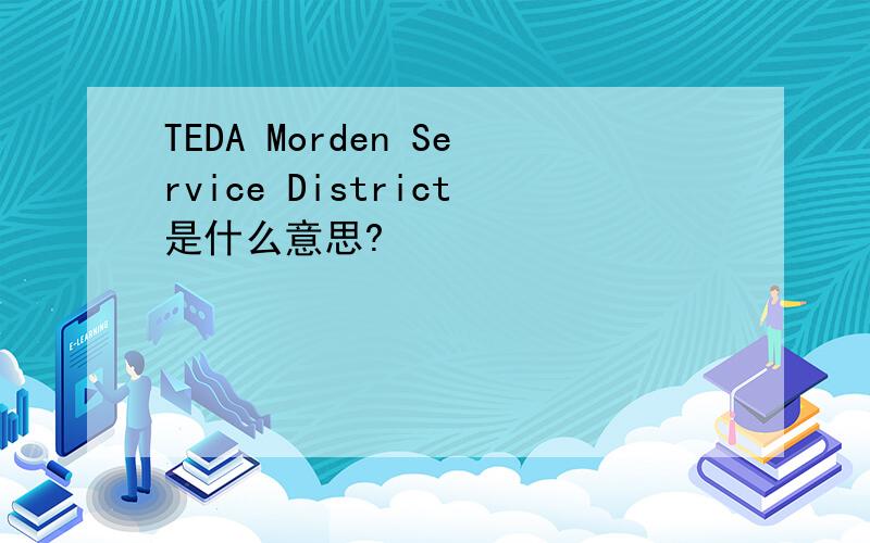 TEDA Morden Service District是什么意思?