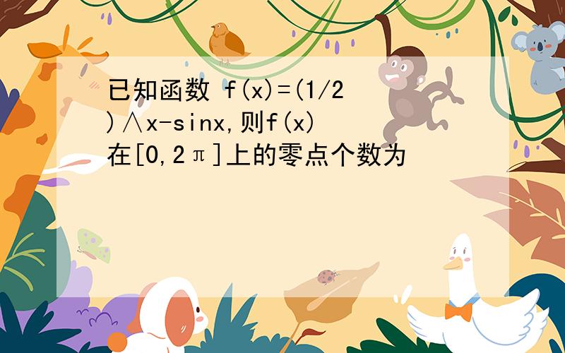 已知函数 f(x)=(1/2)∧x-sinx,则f(x)在[0,2π]上的零点个数为