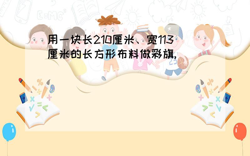 用一块长210厘米、宽113厘米的长方形布料做彩旗,