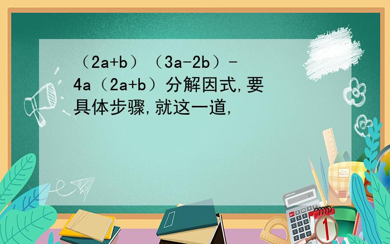 （2a+b）（3a-2b）-4a（2a+b）分解因式,要具体步骤,就这一道,