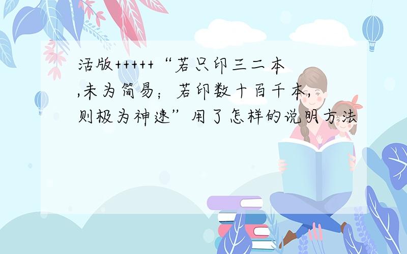 活版+++++“若只印三二本,未为简易；若印数十百千本,则极为神速”用了怎样的说明方法