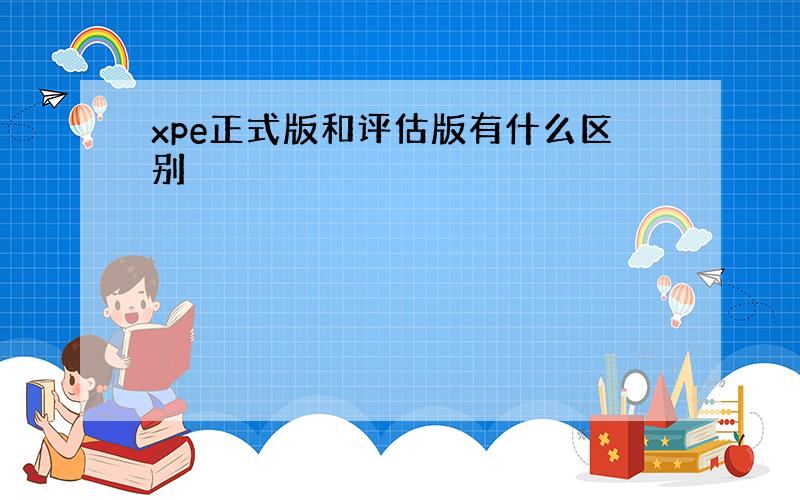 xpe正式版和评估版有什么区别