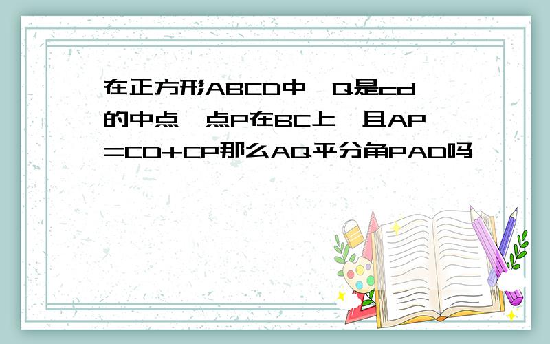 在正方形ABCD中,Q是cd的中点,点P在BC上,且AP=CD+CP那么AQ平分角PAD吗