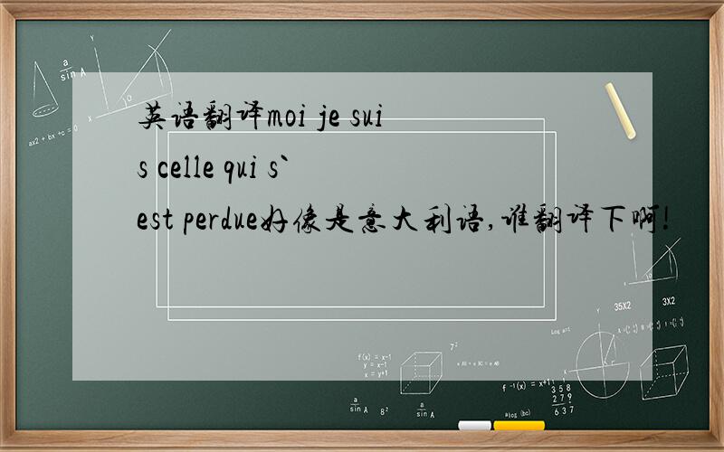 英语翻译moi je suis celle qui s`est perdue好像是意大利语,谁翻译下啊!