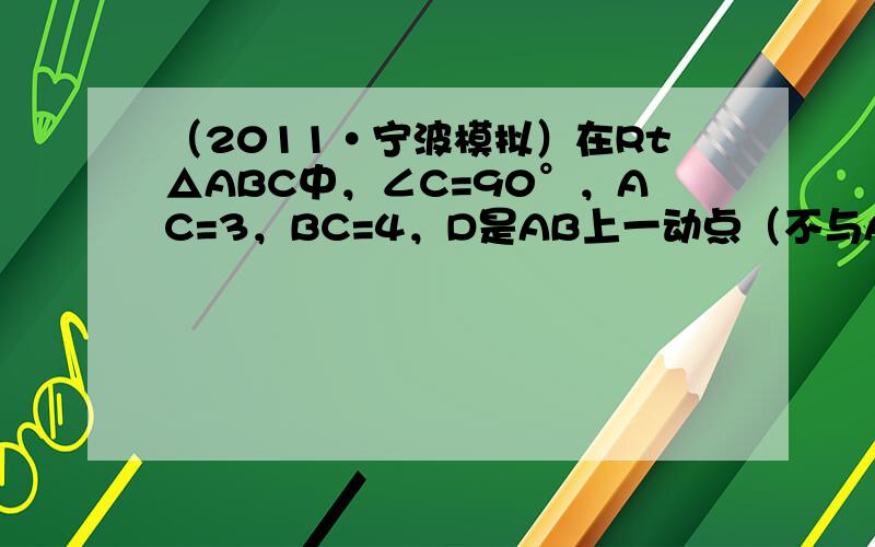 （2011•宁波模拟）在Rt△ABC中，∠C=90°，AC=3，BC=4，D是AB上一动点（不与A、B重合），DE⊥AC