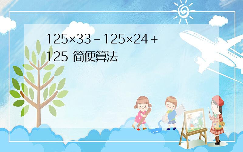 125×33-125×24＋125 简便算法