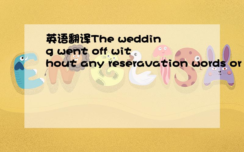 英语翻译The wedding went off without any reseravation words or e