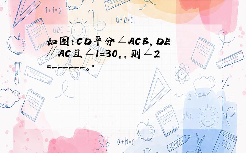 如图：CD平分∠ACB，DE∥AC且∠1=30°，则∠2=______°．