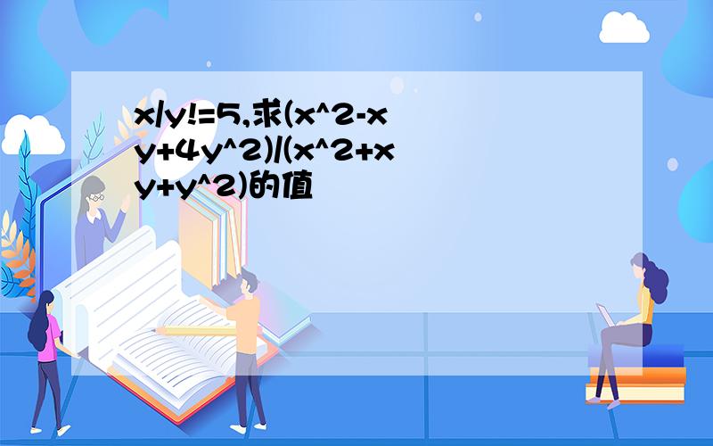 x/y!=5,求(x^2-xy+4y^2)/(x^2+xy+y^2)的值