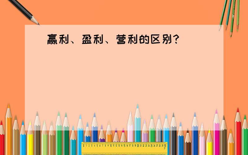 赢利、盈利、营利的区别?