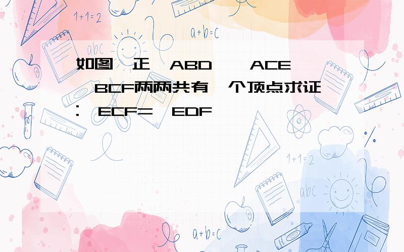 如图,正△ABD,△ACE,△BCF两两共有一个顶点求证:∠ECF=∠EDF