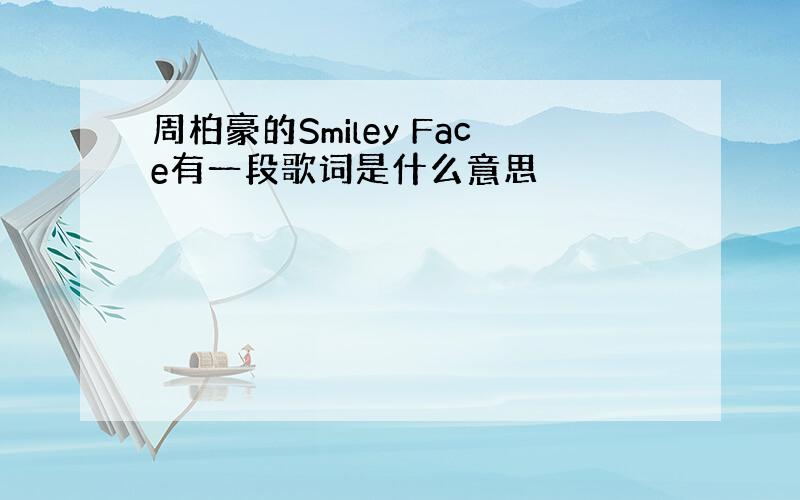 周柏豪的Smiley Face有一段歌词是什么意思