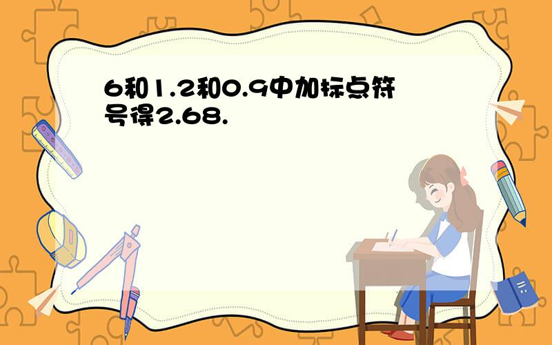 6和1.2和0.9中加标点符号得2.68.