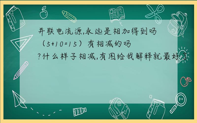 并联电流源,永远是相加得到吗（5+10=15）有相减的吗?什么样子相减,有图给我解释就最好了