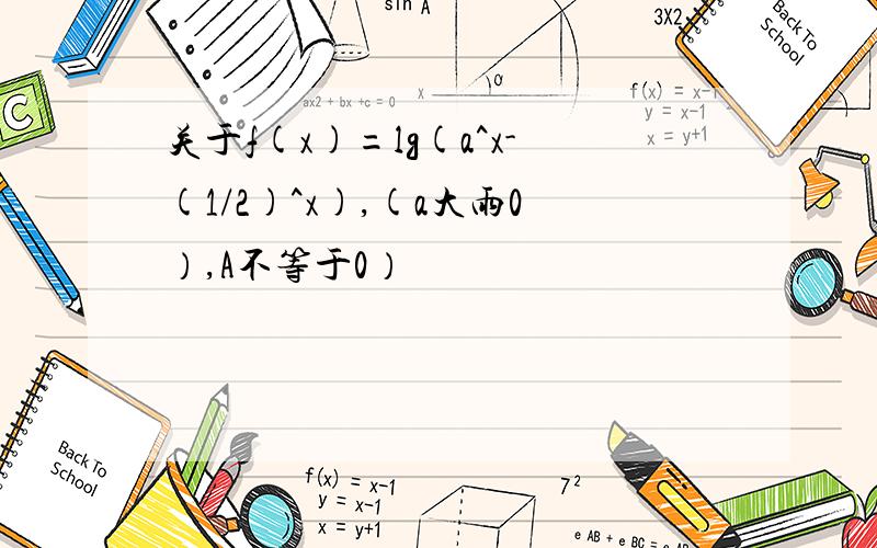 关于f(x)=lg(a^x-(1/2)^x),(a大雨0）,A不等于0）