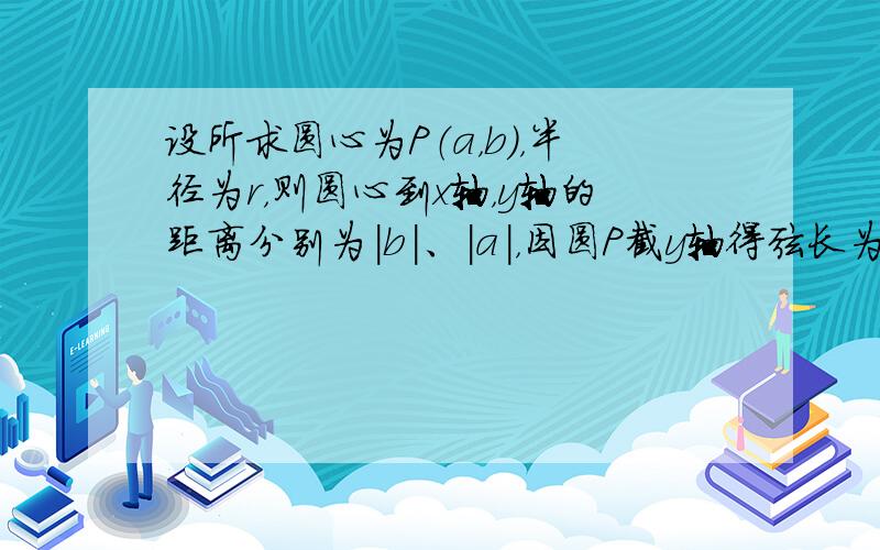 设所求圆心为P（a，b），半径为r，则圆心到x轴，y轴的距离分别为|b|、|a|，因圆P截y轴得弦长为2，由勾