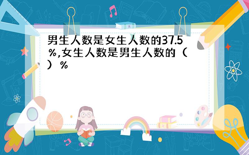 男生人数是女生人数的37.5％,女生人数是男生人数的（ ）％