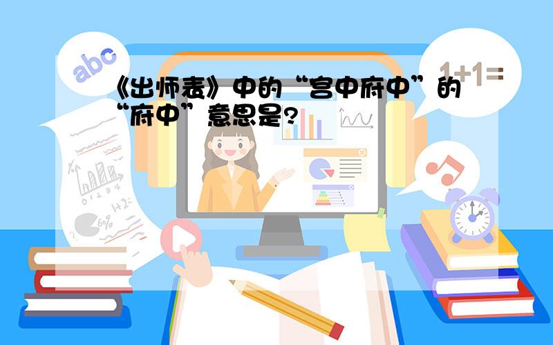 《出师表》中的“宫中府中”的“府中”意思是?