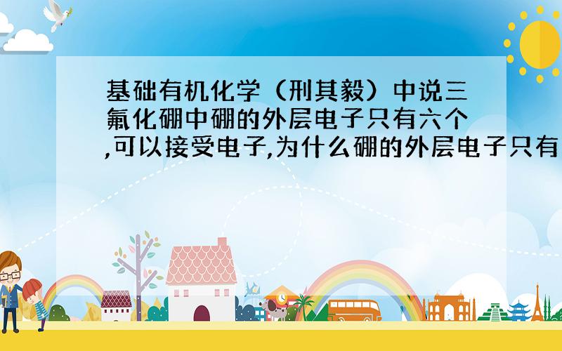 基础有机化学（刑其毅）中说三氟化硼中硼的外层电子只有六个,可以接受电子,为什么硼的外层电子只有六个?