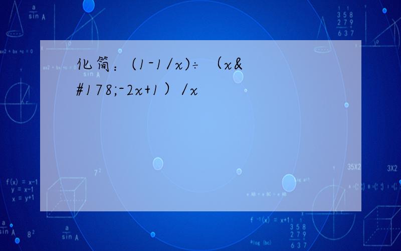 化简：(1-1/x)÷（x²-2x+1）/x