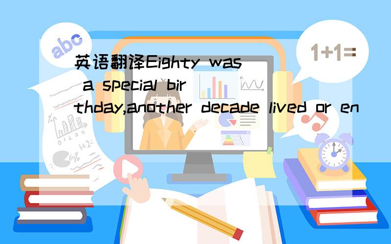 英语翻译Eighty was a special birthday,another decade lived or en