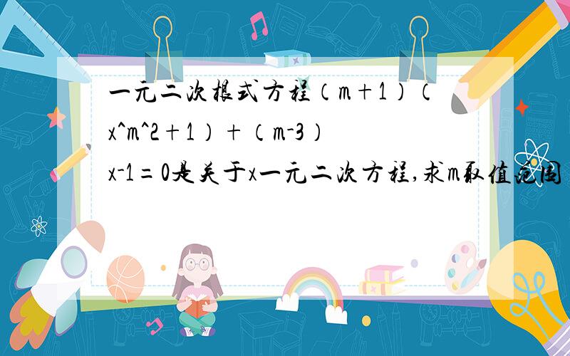 一元二次根式方程（m+1）（x^m^2+1）+（m-3）x-1=0是关于x一元二次方程,求m取值范围