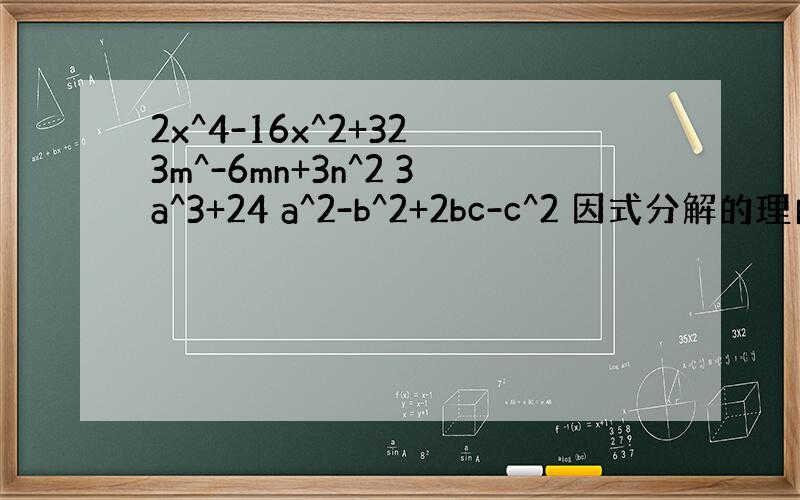 2x^4-16x^2+32 3m^-6mn+3n^2 3a^3+24 a^2-b^2+2bc-c^2 因式分解的理由也要