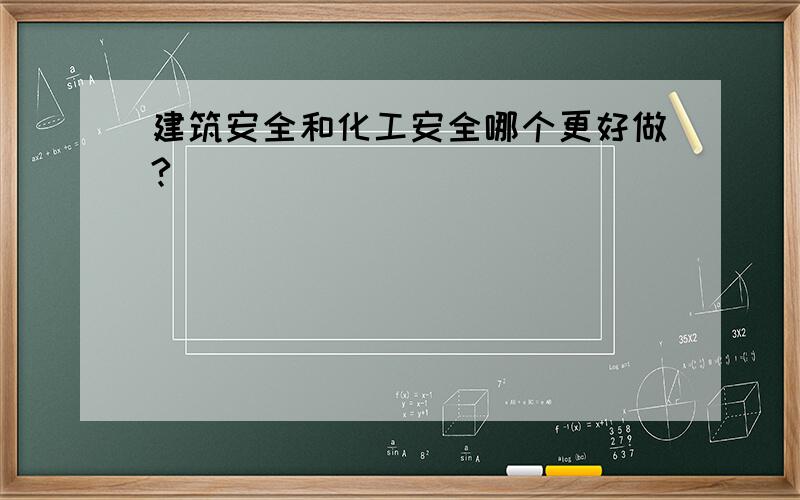 建筑安全和化工安全哪个更好做?