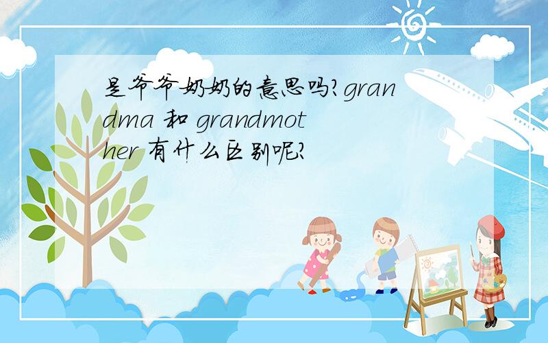 是爷爷奶奶的意思吗?grandma 和 grandmother 有什么区别呢?