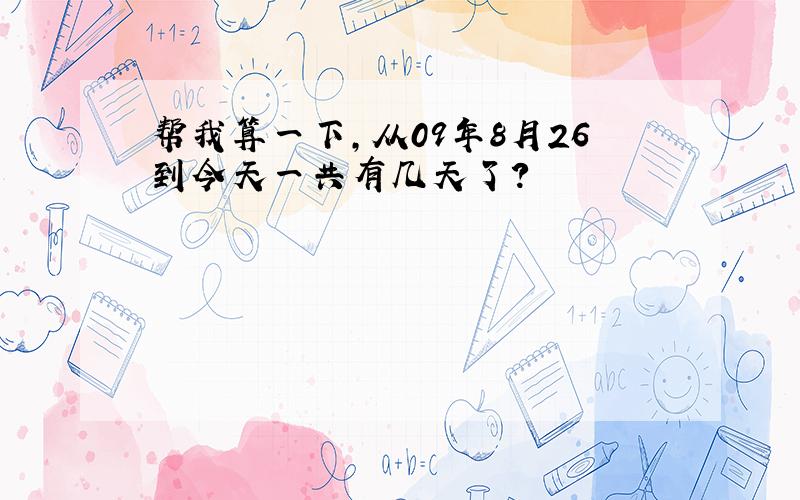 帮我算一下,从09年8月26到今天一共有几天了?