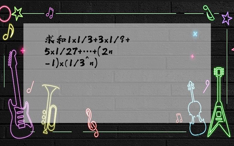 求和1×1/3+3×1/9+5×1/27+...+(2n-1)×（1／3＾n)