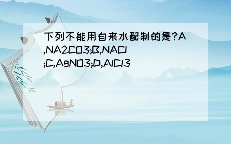 下列不能用自来水配制的是?A,NA2CO3;B,NACI;C,AgNO3;D,AlCl3