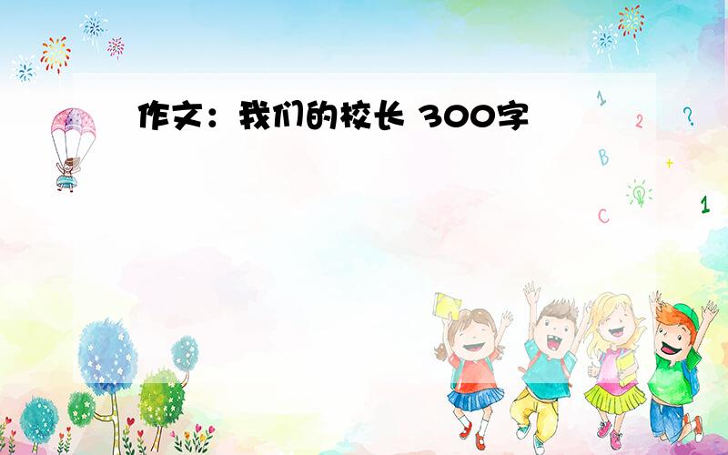 作文：我们的校长 300字