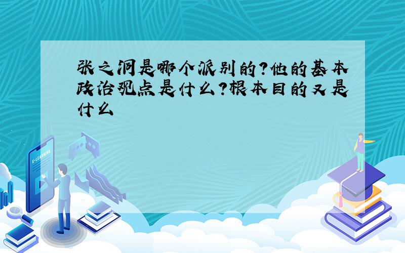 张之洞是哪个派别的?他的基本政治观点是什么?根本目的又是什么