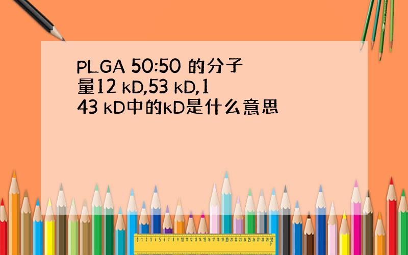 PLGA 50:50 的分子量12 kD,53 kD,143 kD中的kD是什么意思