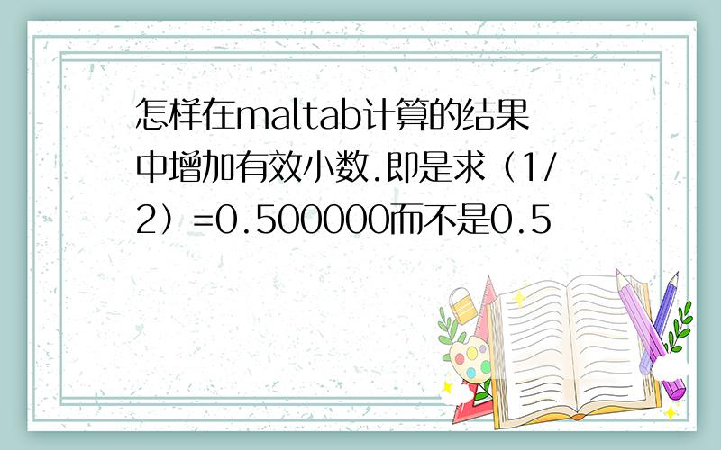 怎样在maltab计算的结果中增加有效小数.即是求（1/2）=0.500000而不是0.5