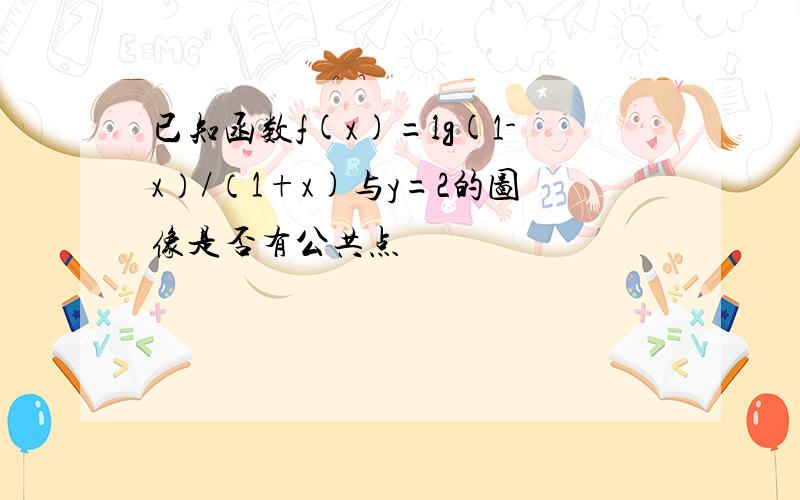 已知函数f(x)=lg(1-x）/（1+x)与y=2的图像是否有公共点