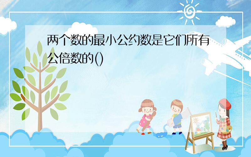 两个数的最小公约数是它们所有公倍数的()