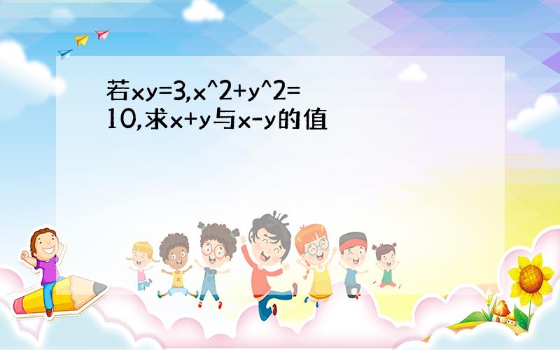 若xy=3,x^2+y^2=10,求x+y与x-y的值