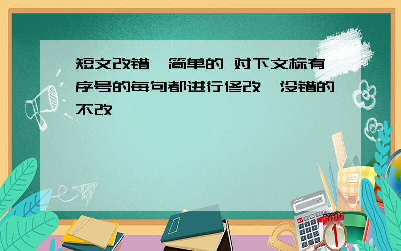 短文改错,简单的 对下文标有序号的每句都进行修改,没错的不改