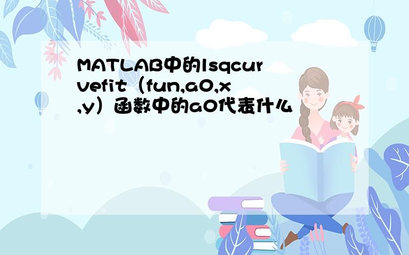 MATLAB中的lsqcurvefit（fun,a0,x,y）函数中的a0代表什么