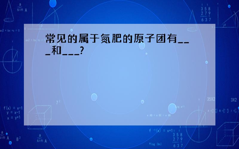 常见的属于氮肥的原子团有___和___?