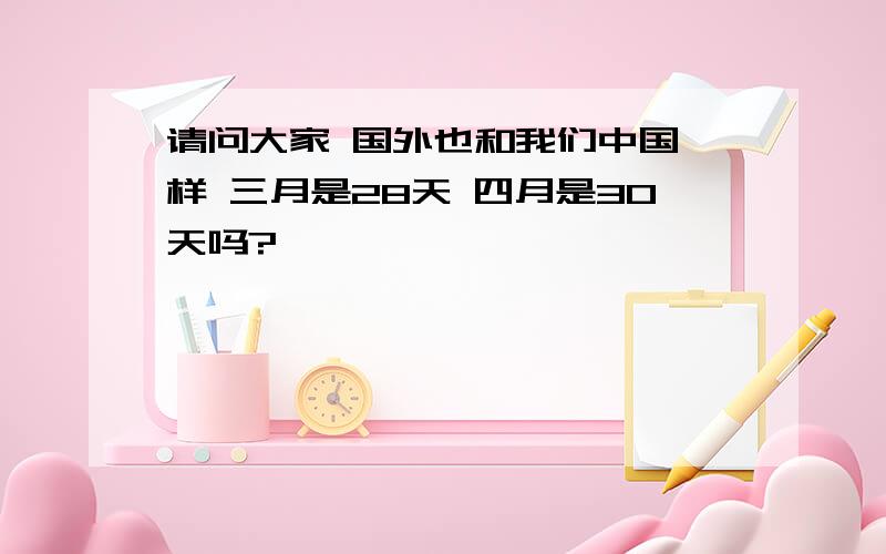 请问大家 国外也和我们中国一样 三月是28天 四月是30天吗?